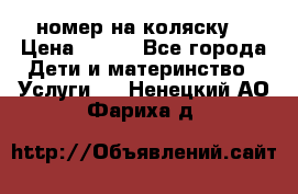 номер на коляску  › Цена ­ 300 - Все города Дети и материнство » Услуги   . Ненецкий АО,Фариха д.